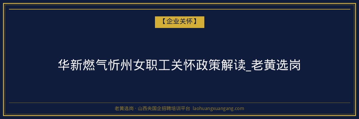 华新燃气忻州女职工关怀政策解读_老黄选岗 - 老黄选岗