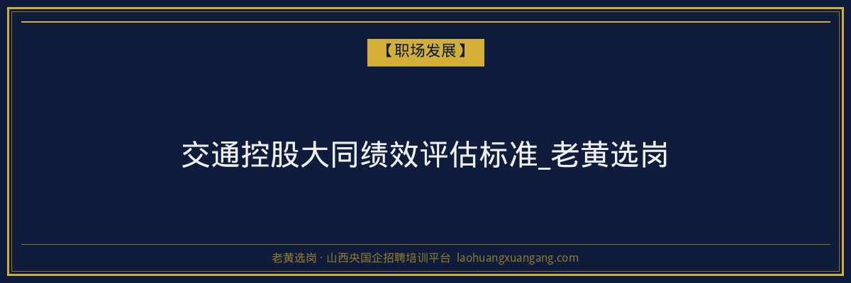 交通控股大同绩效评估标准_老黄选岗 - 老黄选岗