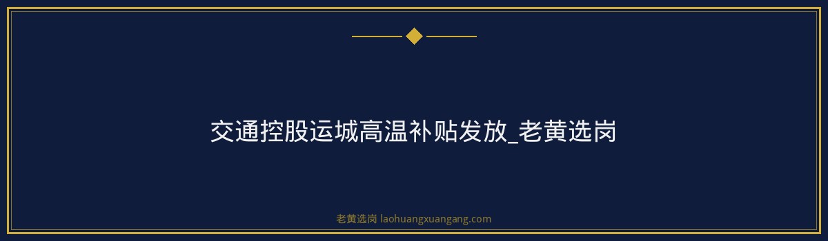 交通控股运城高温补贴发放_老黄选岗 - 要点