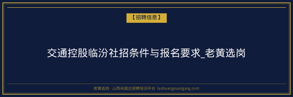 交通控股临汾社招条件与报名要求_老黄选岗 - 老黄选岗