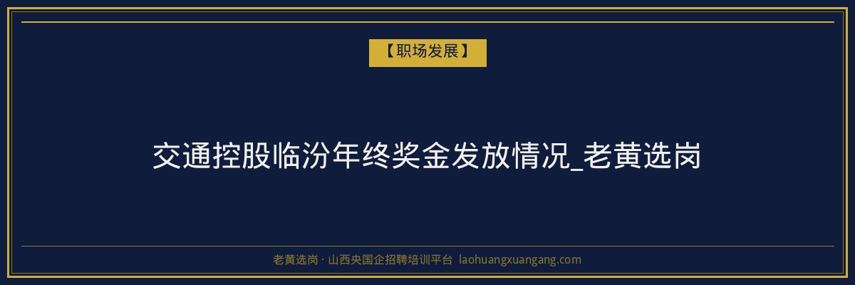 交通控股临汾年终奖金发放情况_老黄选岗 - 老黄选岗