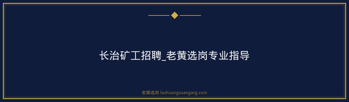 长治矿工招聘_老黄选岗专业指导 - 要点