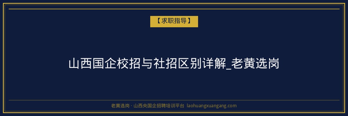 山西国企校招与社招区别详解_老黄选岗 - 老黄选岗