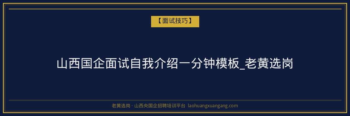 山西国企面试自我介绍一分钟模板_老黄选岗 - 老黄选岗