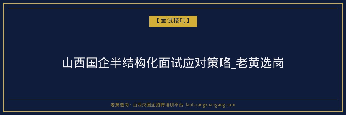 山西国企半结构化面试应对策略_老黄选岗 - 老黄选岗