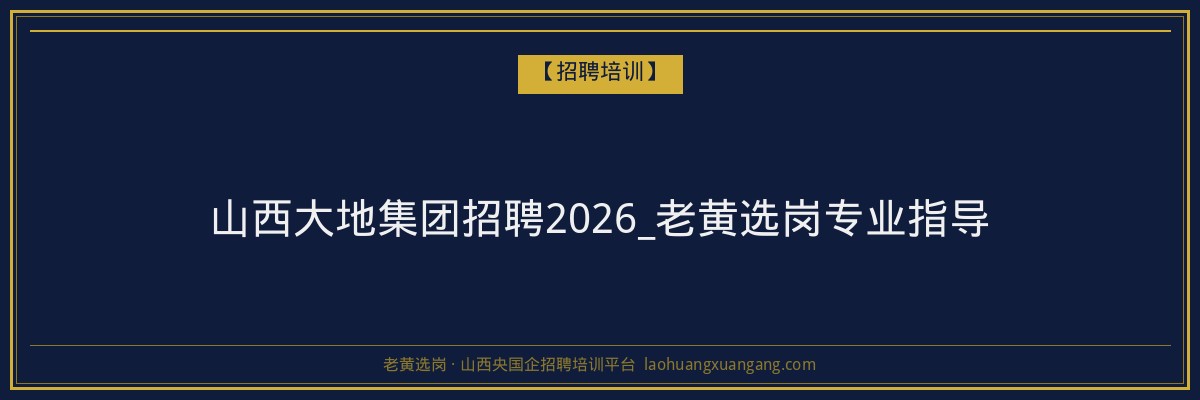 山西大地集团招聘2026_老黄选岗专业指导 - 老黄选岗