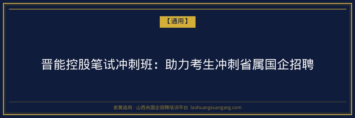 晋能控股笔试冲刺班:助力考生冲刺省属国企招聘 - 老黄选岗