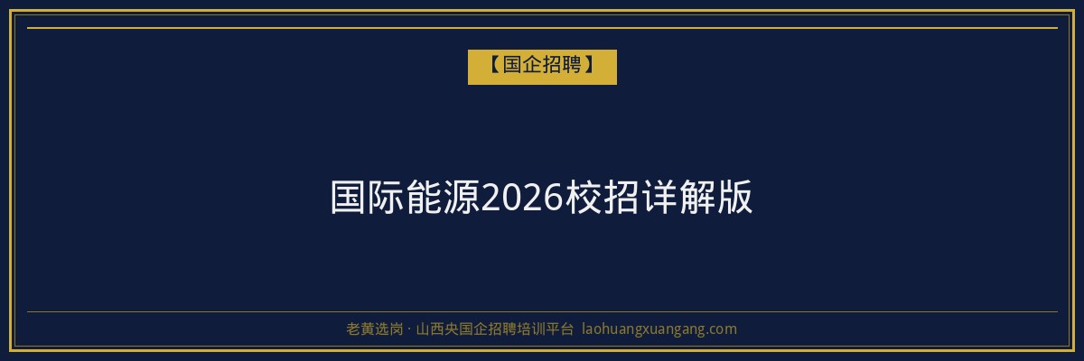 国际能源2026校招详解版 - 老黄选岗