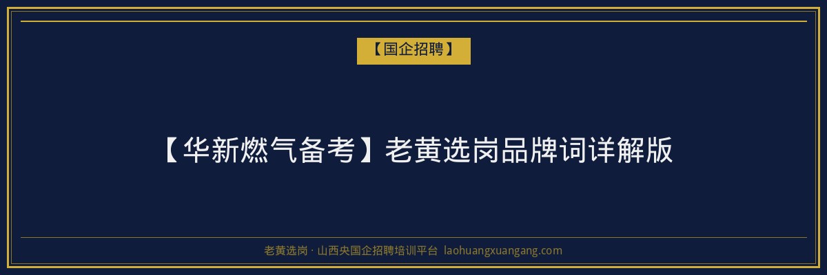 【华新燃气备考】老黄选岗品牌词详解版 - 老黄选岗