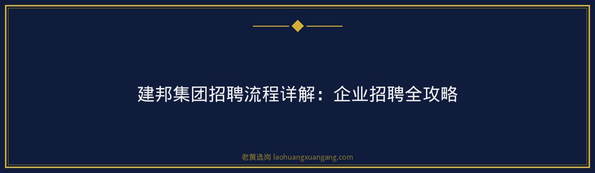 建邦集团招聘流程详解:企业招聘全攻略 - 要点