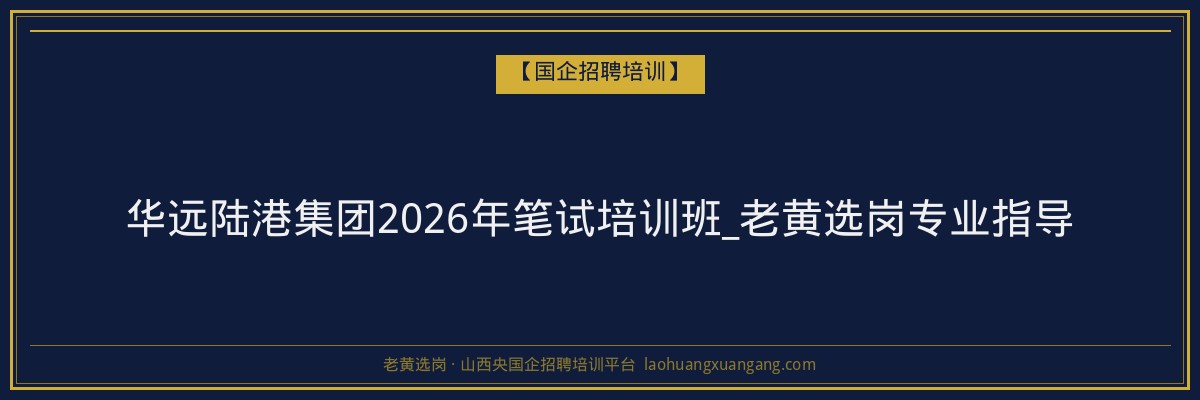 华远陆港集团2026年笔试培训班_老黄选岗专业指导 - 老黄选岗