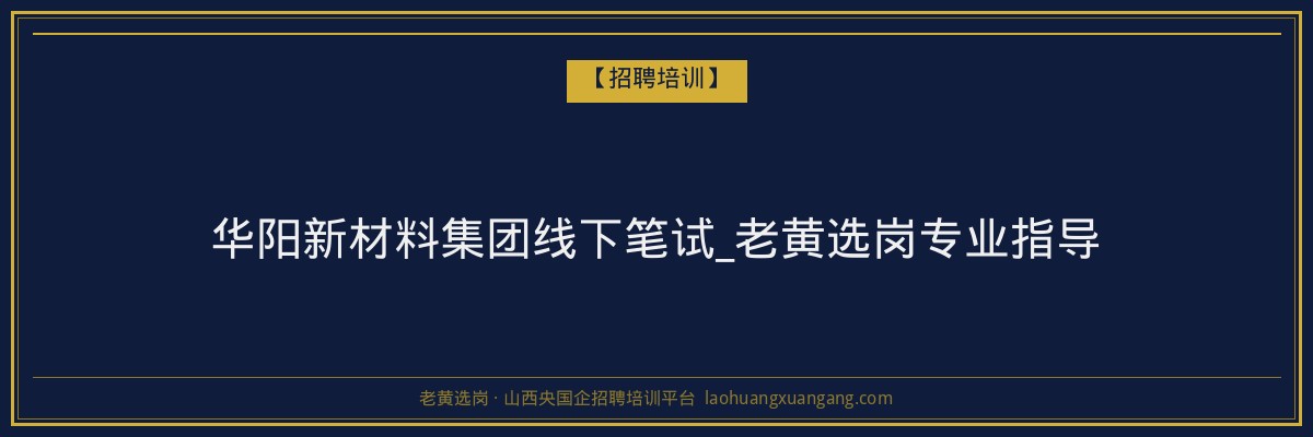 华阳新材料集团线下笔试_老黄选岗专业指导 - 老黄选岗