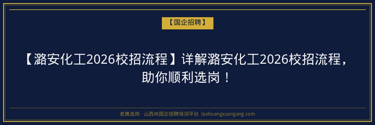 【潞安化工2026校招流程】详解潞安化工2026校招流程，助你顺利选岗！ - 老黄选岗