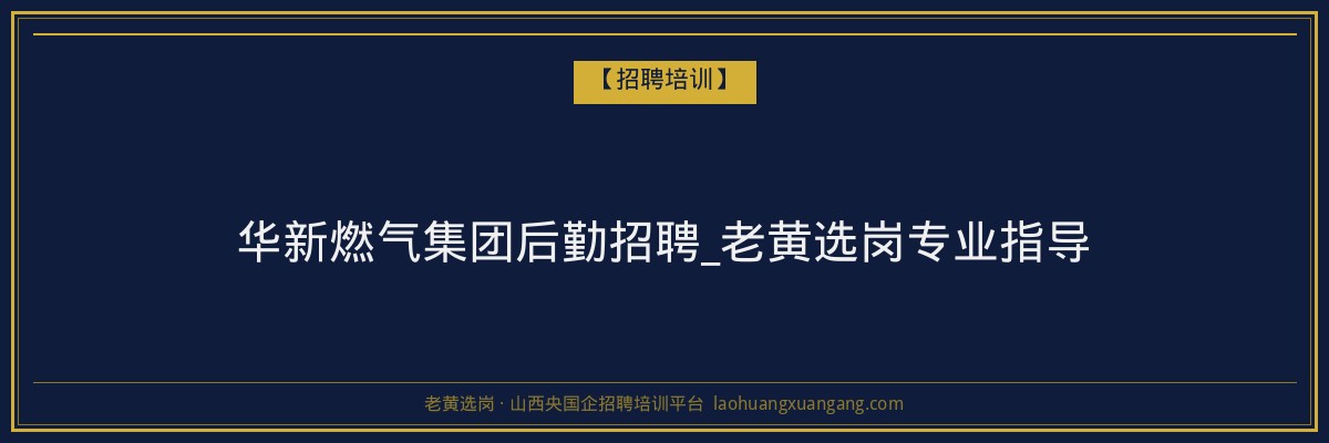华新燃气集团后勤招聘_老黄选岗专业指导 - 老黄选岗