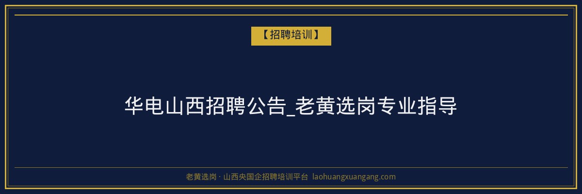 华电山西招聘公告_老黄选岗专业指导 - 老黄选岗
