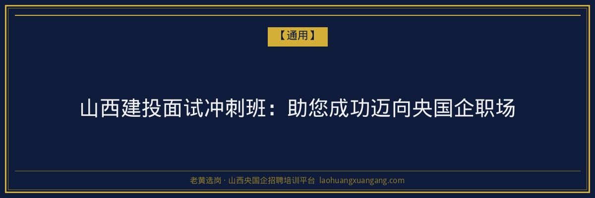 山西建投面试冲刺班：助您成功迈向央国企职场 - 老黄选岗