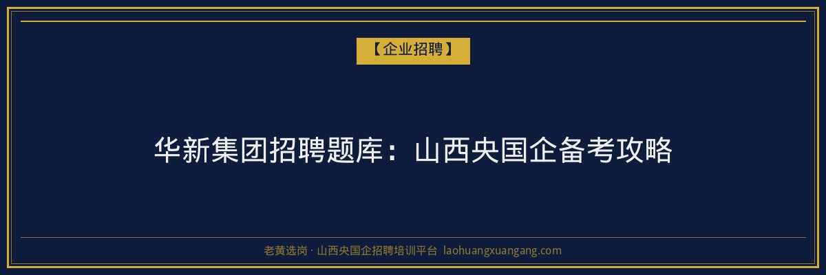 华新集团招聘题库:山西央国企备考攻略 - 老黄选岗