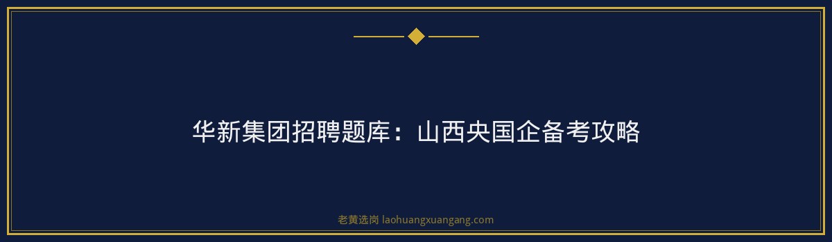 华新集团招聘题库:山西央国企备考攻略 - 要点
