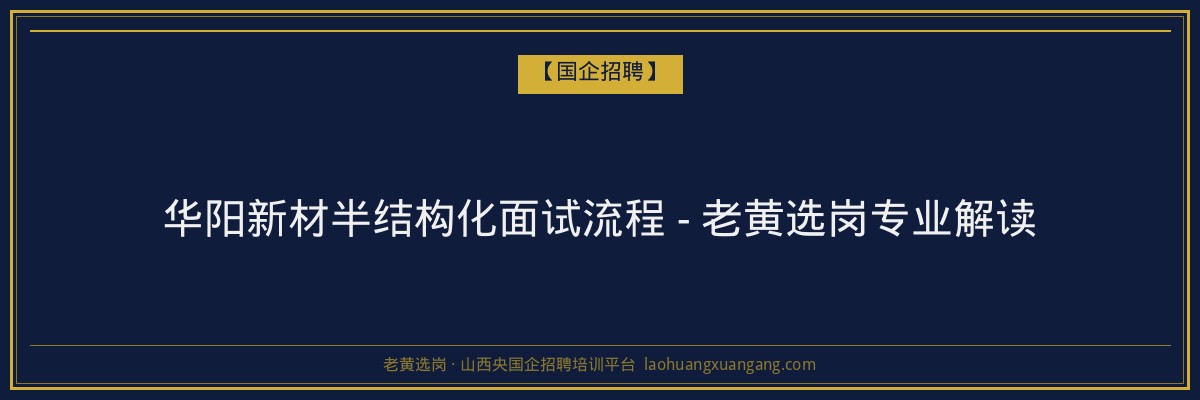 华阳新材半结构化面试流程 - 老黄选岗专业解读 - 老黄选岗