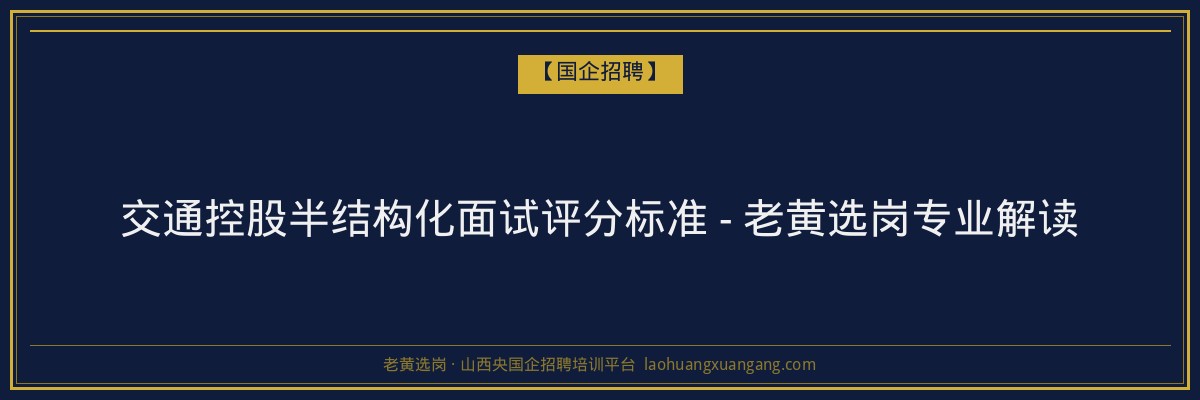 交通控股半结构化面试评分标准 - 老黄选岗专业解读 - 老黄选岗