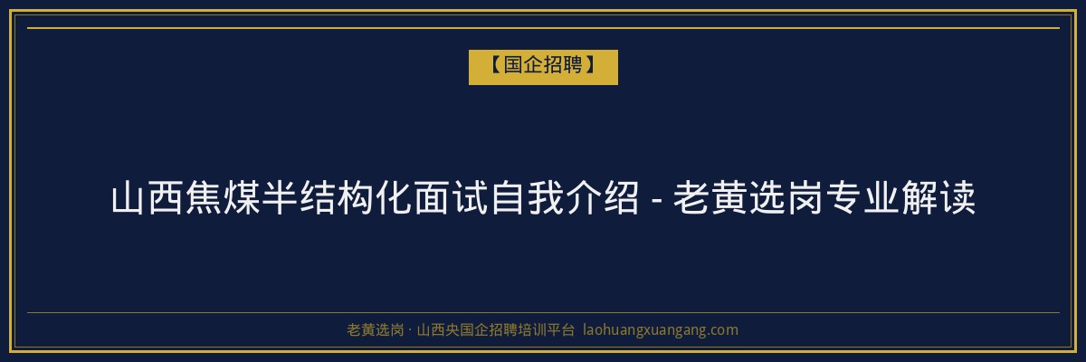 山西焦煤半结构化面试自我介绍 - 老黄选岗专业解读 - 老黄选岗