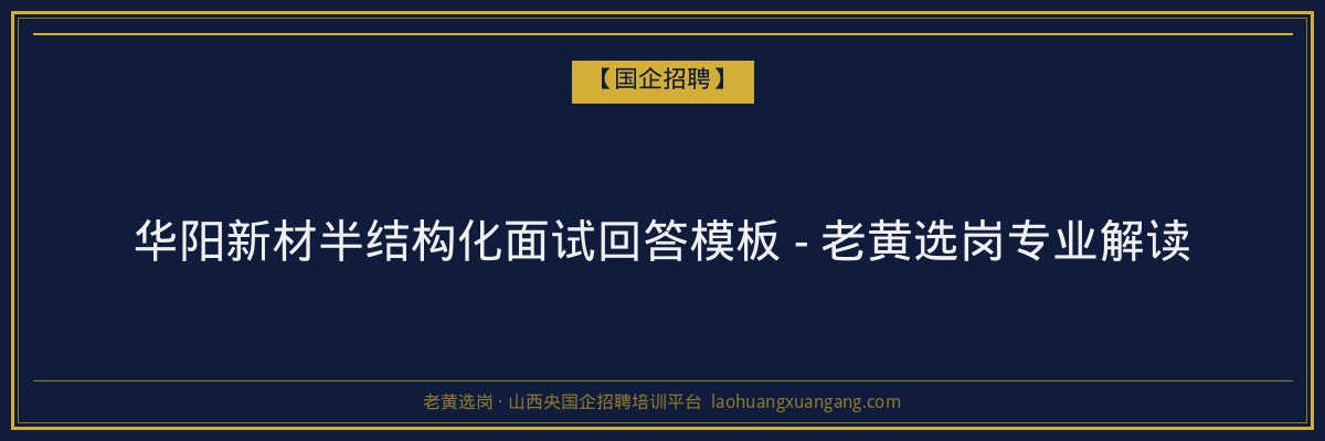 华阳新材半结构化面试回答模板 - 老黄选岗专业解读 - 老黄选岗