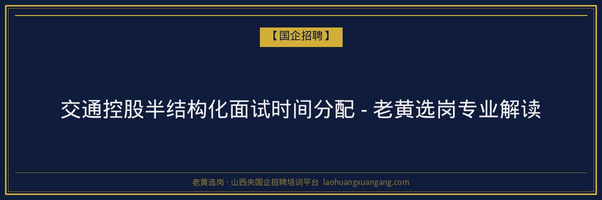 交通控股半结构化面试时间分配 - 老黄选岗专业解读 - 老黄选岗