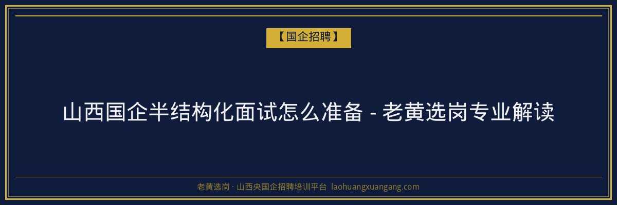 山西国企半结构化面试怎么准备 - 老黄选岗专业解读 - 老黄选岗