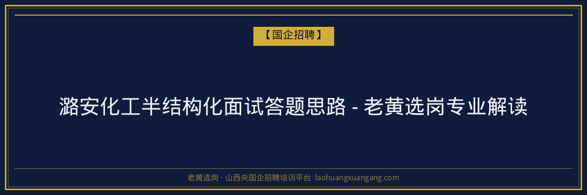潞安化工半结构化面试答题思路 - 老黄选岗专业解读 - 老黄选岗
