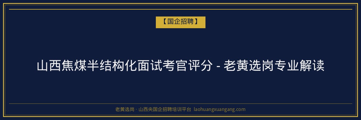 山西焦煤半结构化面试考官评分 - 老黄选岗专业解读 - 老黄选岗