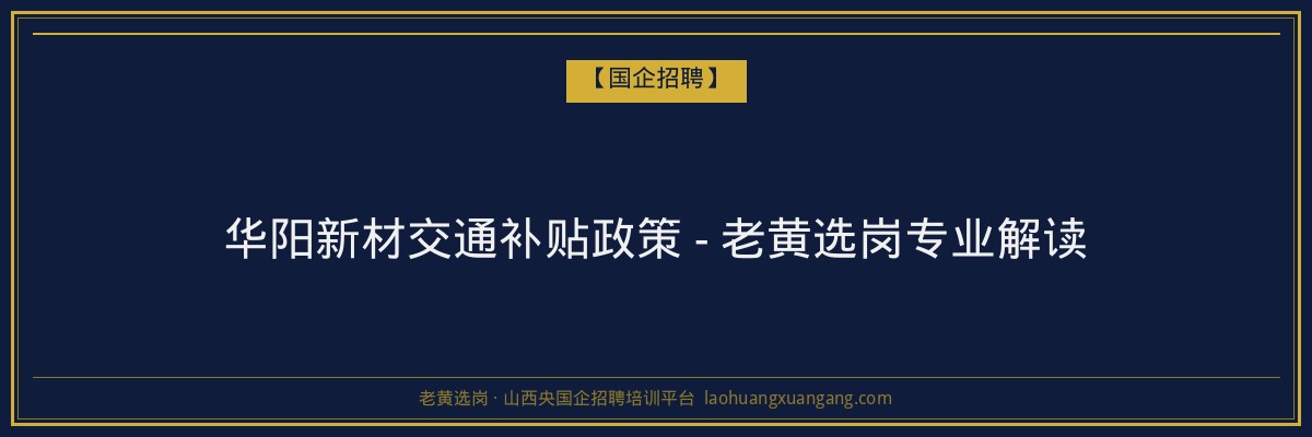华阳新材交通补贴政策 - 老黄选岗专业解读 - 老黄选岗
