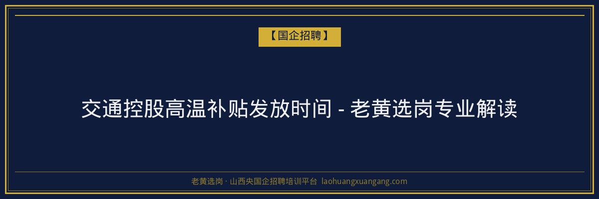 交通控股高温补贴发放时间 - 老黄选岗专业解读 - 老黄选岗