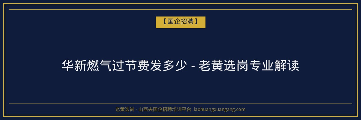 华新燃气过节费发多少 - 老黄选岗专业解读 - 老黄选岗