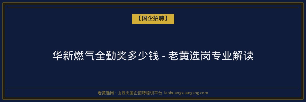 华新燃气全勤奖多少钱 - 老黄选岗专业解读 - 老黄选岗