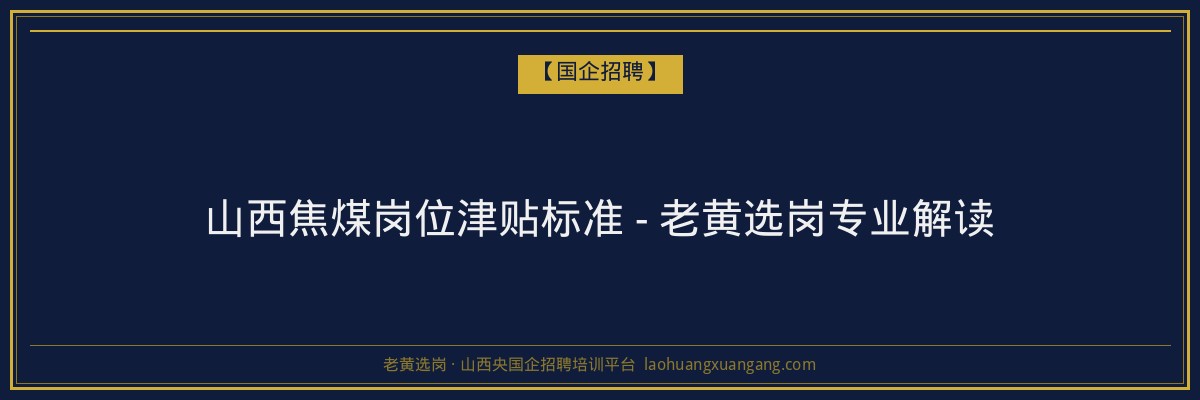 山西焦煤岗位津贴标准 - 老黄选岗专业解读 - 老黄选岗