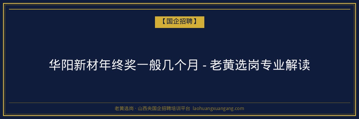华阳新材年终奖一般几个月 - 老黄选岗专业解读 - 老黄选岗