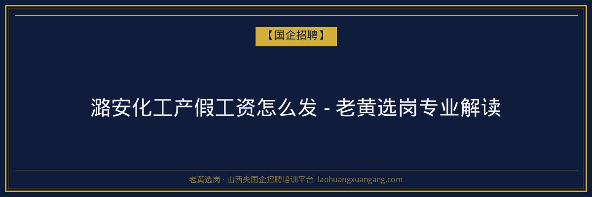 潞安化工产假工资怎么发 - 老黄选岗专业解读 - 老黄选岗