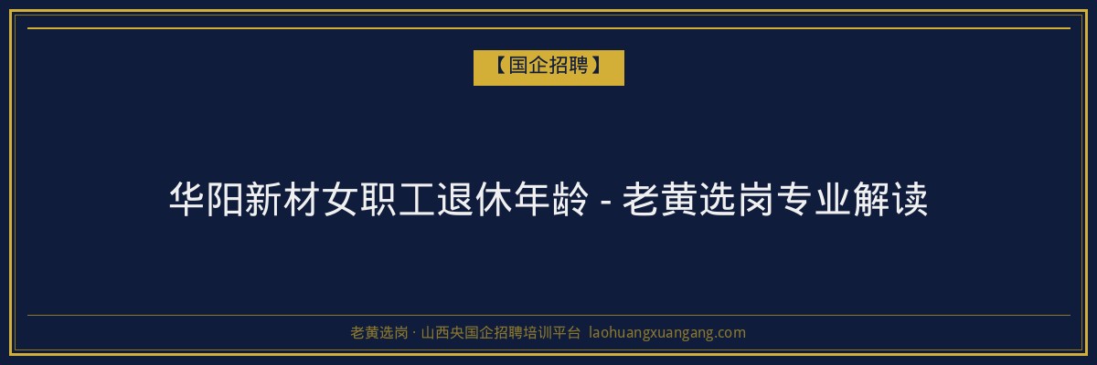 华阳新材女职工退休年龄 - 老黄选岗专业解读 - 老黄选岗