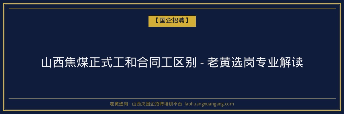 山西焦煤正式工和合同工区别 - 老黄选岗专业解读 - 老黄选岗