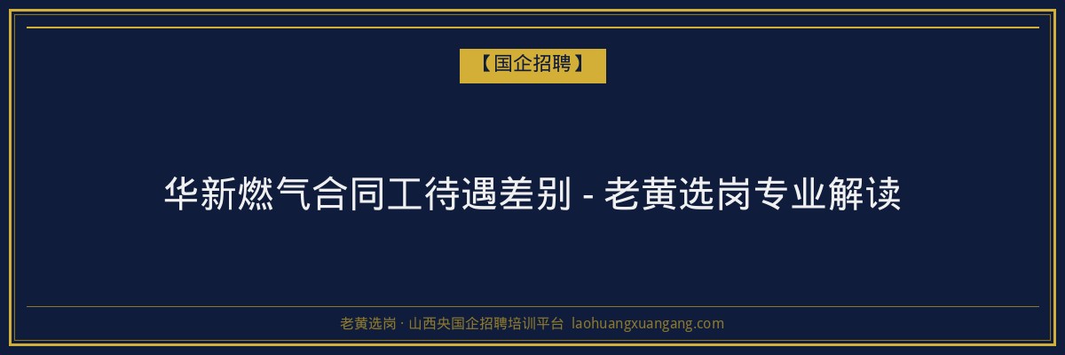 华新燃气合同工待遇差别 - 老黄选岗专业解读 - 老黄选岗
