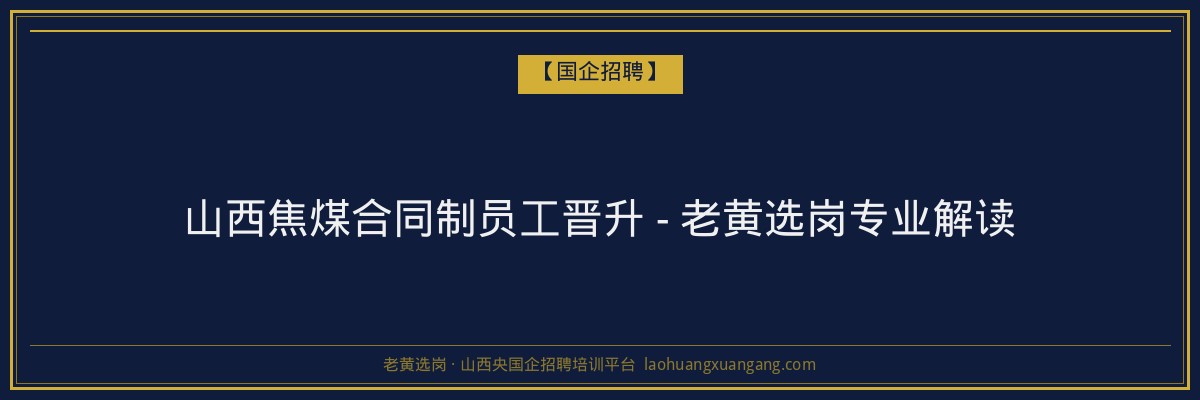 山西焦煤合同制员工晋升 - 老黄选岗专业解读 - 老黄选岗