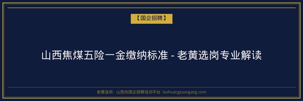 山西焦煤五险一金缴纳标准 - 老黄选岗专业解读 - 老黄选岗