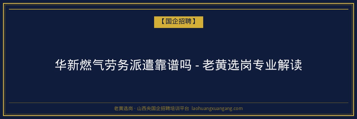 华新燃气劳务派遣靠谱吗 - 老黄选岗专业解读 - 老黄选岗