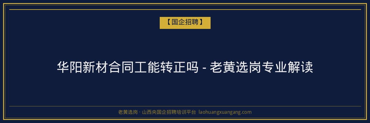 华阳新材合同工能转正吗 - 老黄选岗专业解读 - 老黄选岗