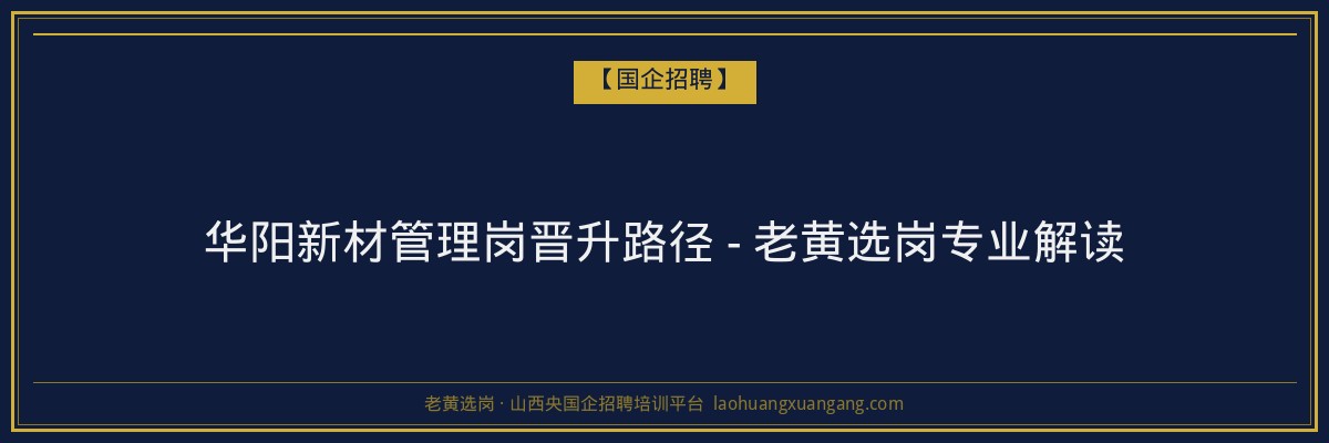 华阳新材管理岗晋升路径 - 老黄选岗专业解读 - 老黄选岗