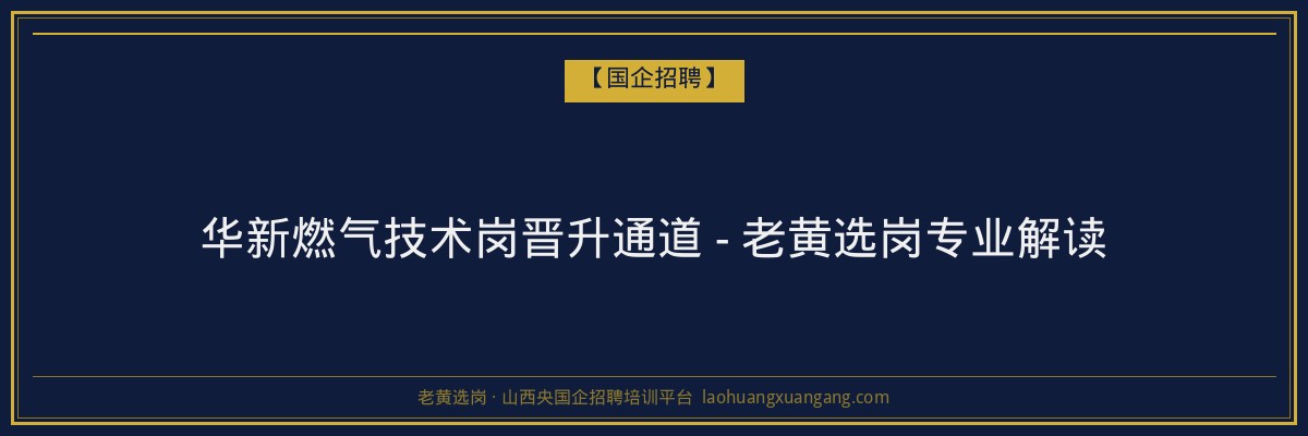 华新燃气技术岗晋升通道 - 老黄选岗专业解读 - 老黄选岗
