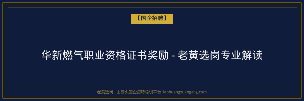 华新燃气职业资格证书奖励 - 老黄选岗专业解读 - 老黄选岗