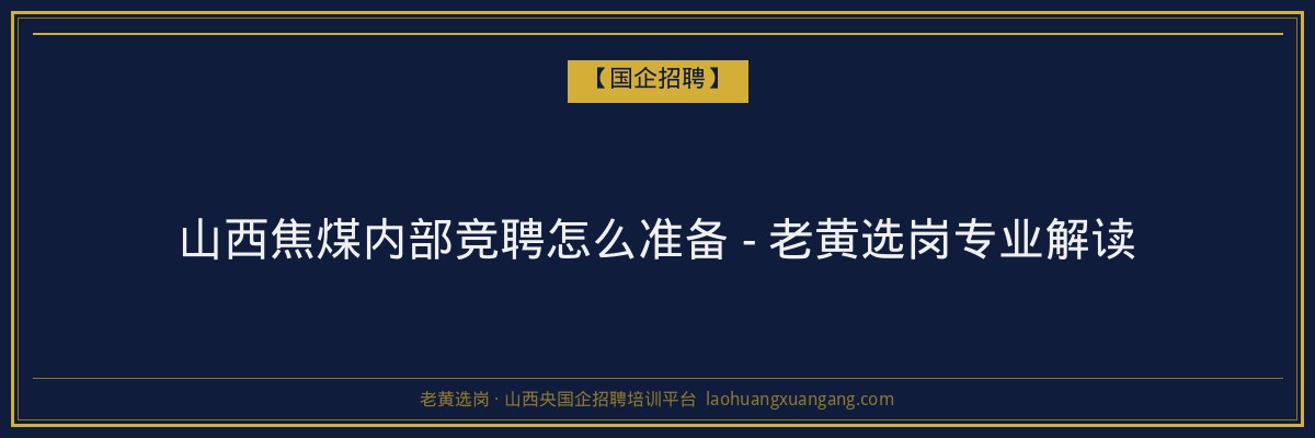 山西焦煤内部竞聘怎么准备 - 老黄选岗专业解读 - 老黄选岗