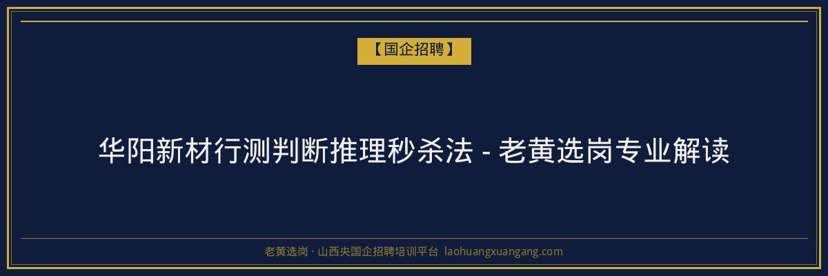 华阳新材行测判断推理秒杀法 - 老黄选岗专业解读 - 老黄选岗