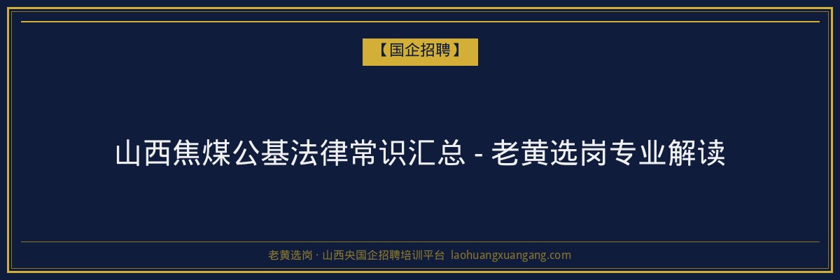 山西焦煤公基法律常识汇总 - 老黄选岗专业解读 - 老黄选岗